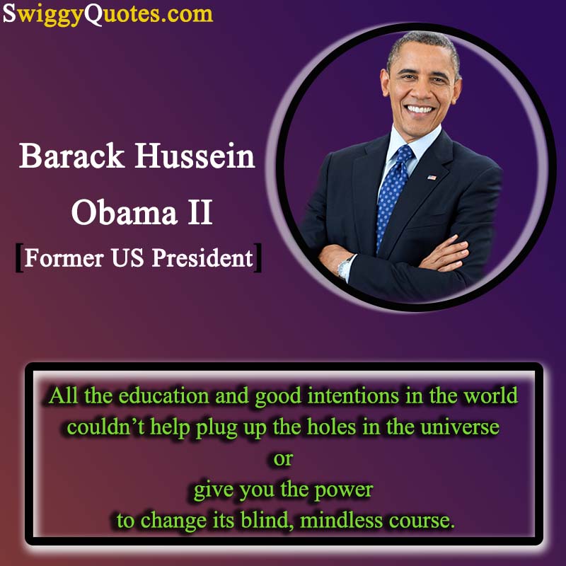 All the education and good intentions in the world couldn’t help plug up the holes in the universe or give you the power to change its blind, mindless course - obama quote on change