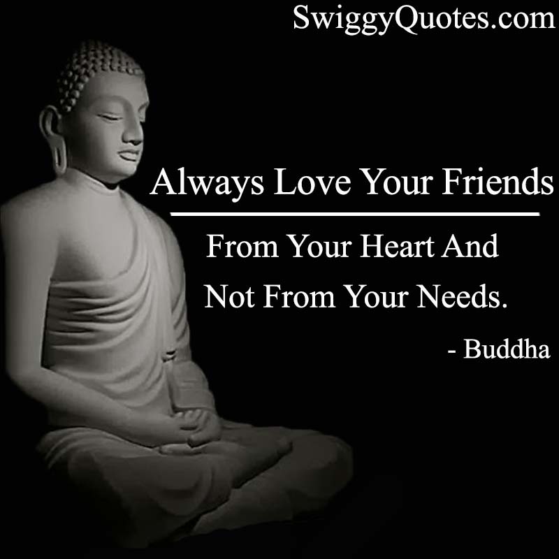 Always love your friends from your heart and not from your needs.
 - Buddha Quote About Friendship