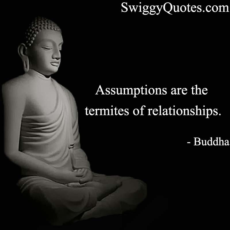 Assumptions are the termites of relationships.