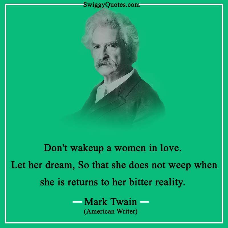 Don't wakeup a women in love. Let her dream