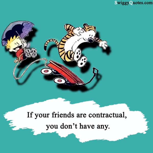 If your friends are contractual, you don’t have any.