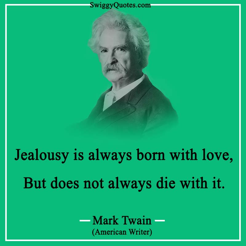 Jealousy is always born with love, But does not always die with it.