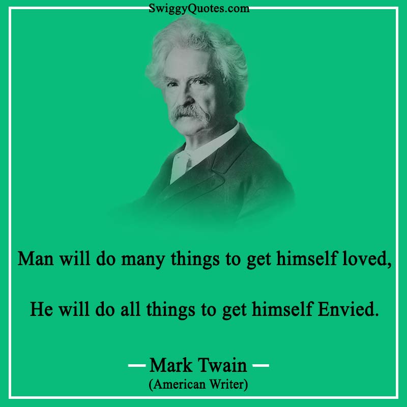 Man will do many things to get himself loved, He will do all things to get himself envied.