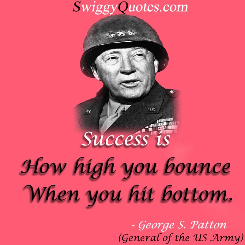 Success is how high you bounce when you hit bottom - George S Patton