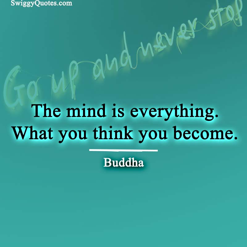 The mind is everything. What you think you become. 