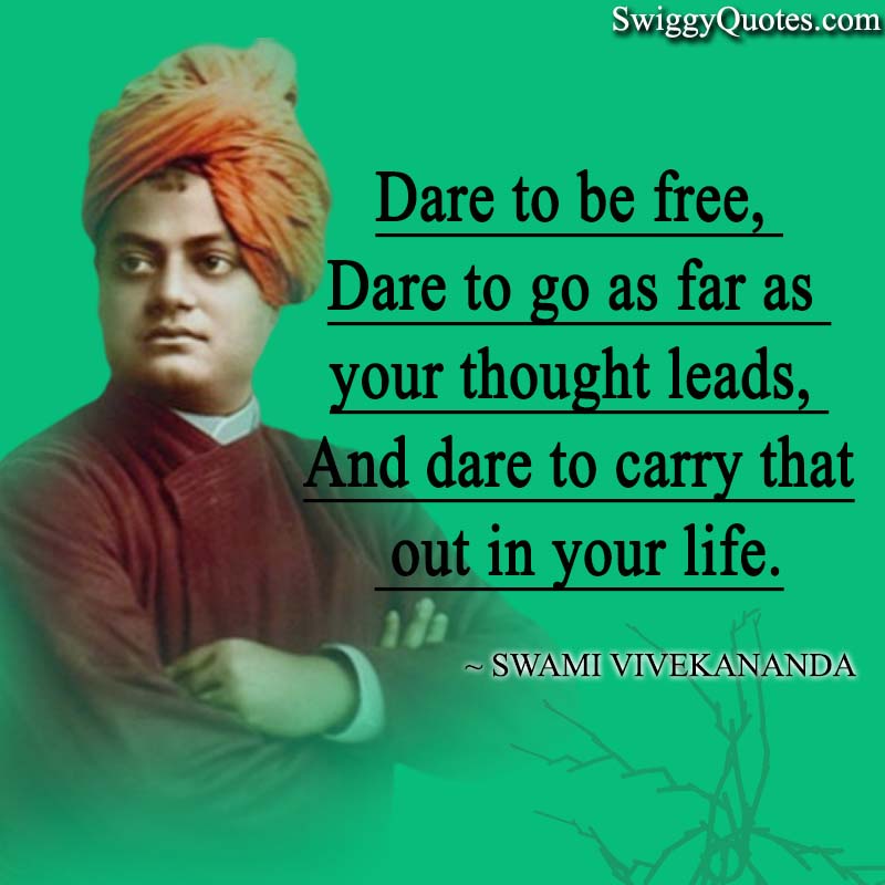 Dare to be free, dare to go as far as your thought leads, and dare to carry that out in your life.
