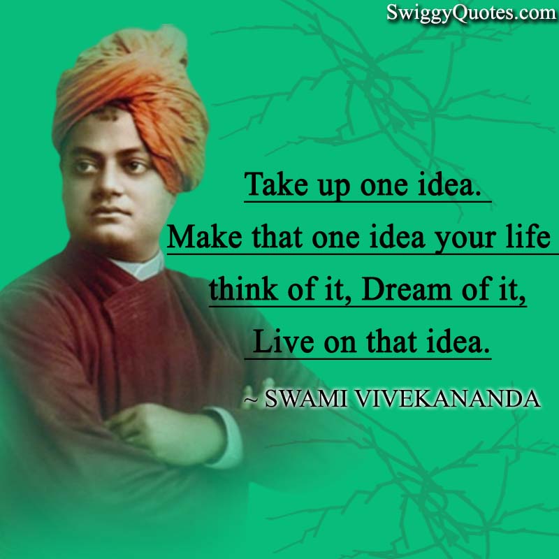 Take up one idea. Make that one idea your life think of it, dream of it, live on that idea.
