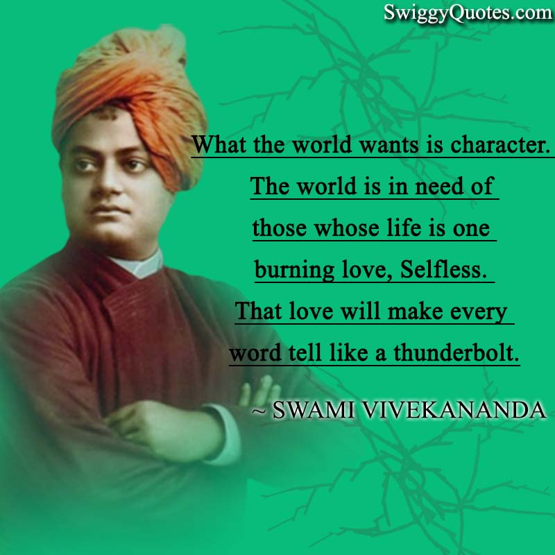 What the world wants is character. 
The world is in need of those whose life is one burning love, selfless. 
