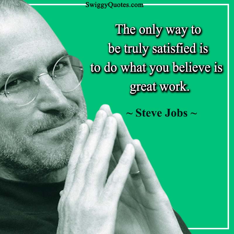 The Only Way To Be Truly Satisfied Is To Do What You Believe Is Great Work Steve Jobs Quotes About Work 