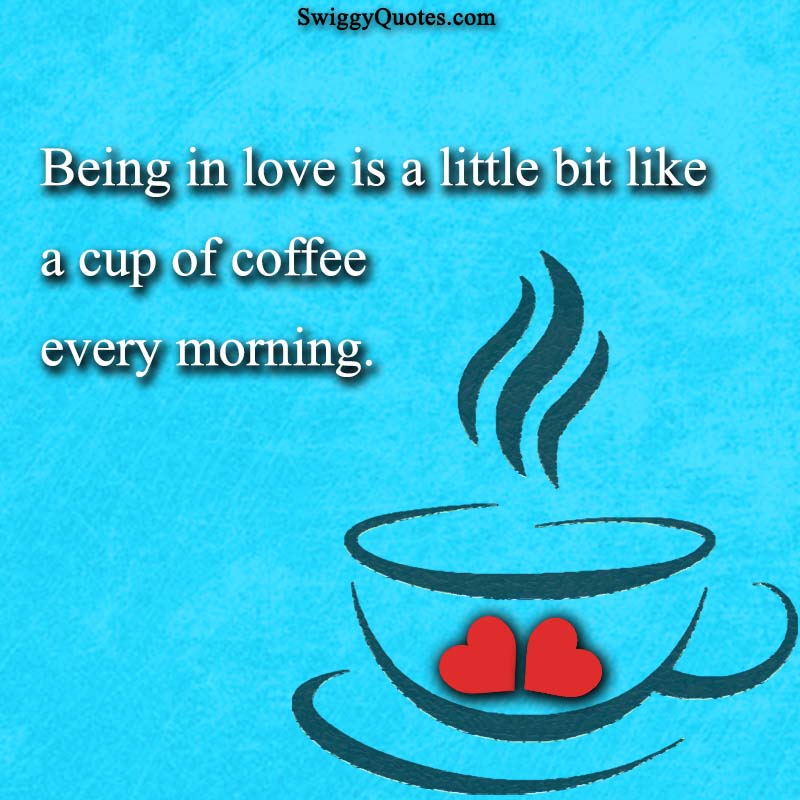 Being in love is a little bit like a cup of coffee every morning - quote about coffee and love.