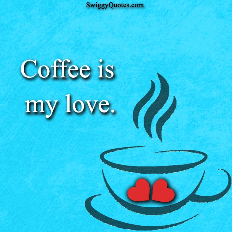 Coffee is my love - quote about coffee and love
