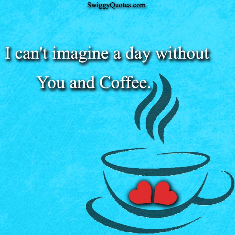 I can't imagine a day without you and coffee - quote about coffee and love