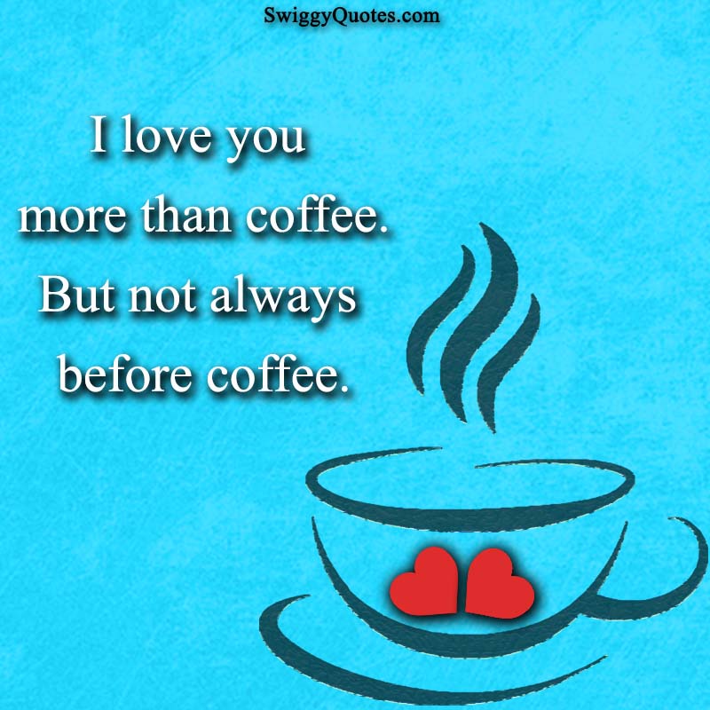 I love you more than coffee but not always before coffee - quote about coffee and love

