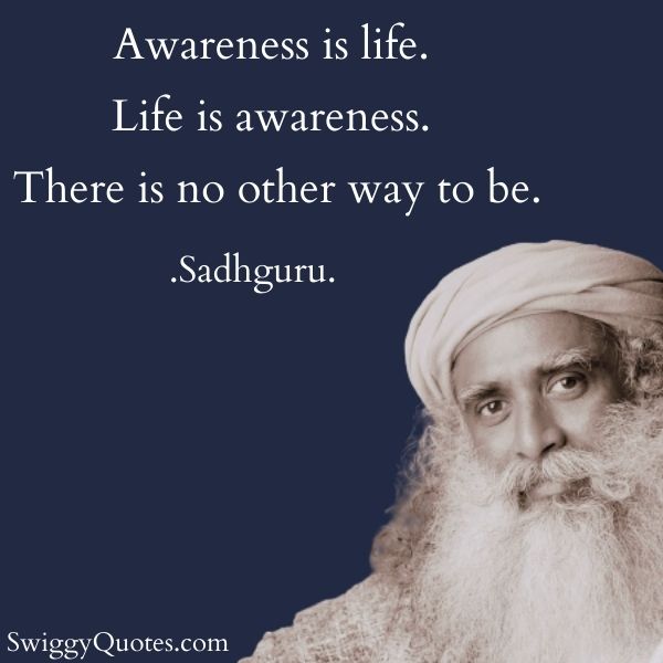 Awareness is life Life is awareness - sadhguru quote on life