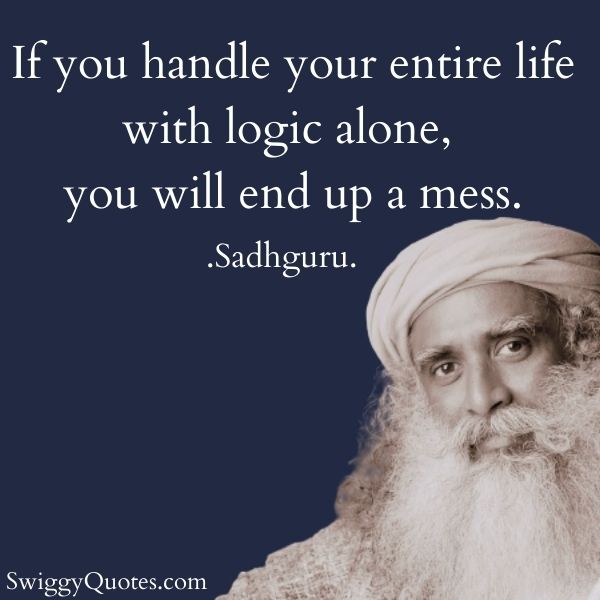 If you handle your entire life with logic alone, you will end up a mess.