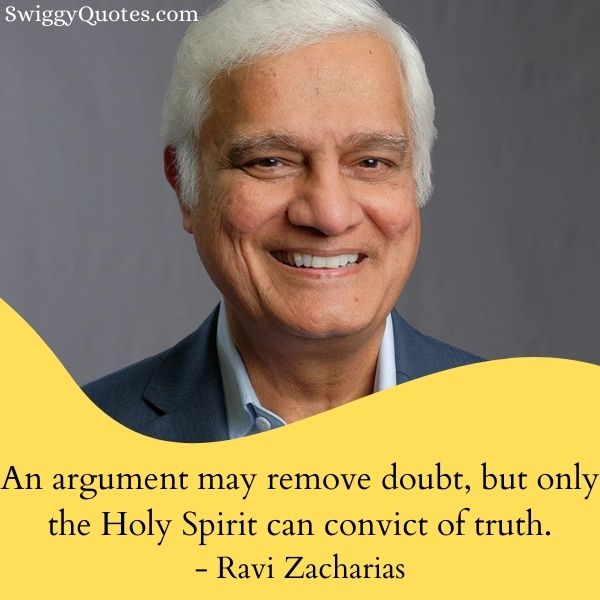 An argument may remove doubt but only the Holy Spirit can convict of truth - Ravi Zacharias Truth Quotes