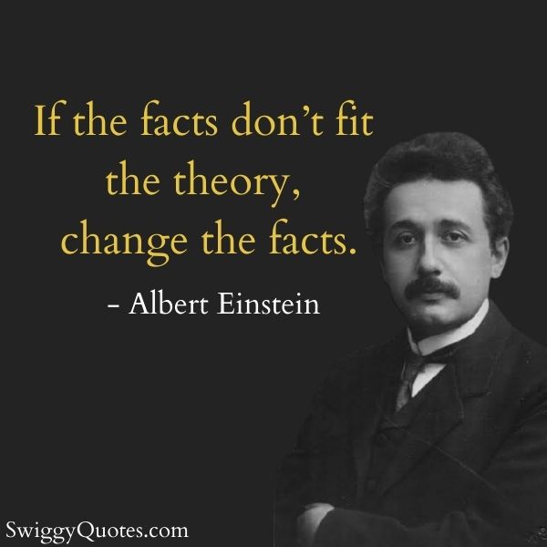 If the facts don't fit the theory change the facts - Albert Einstein quotes on change