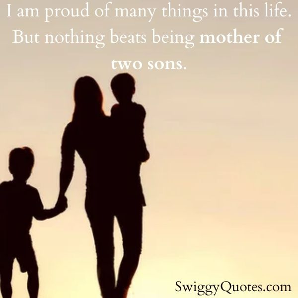 I am proud of many things in this life But nothing beats being mother of two sons