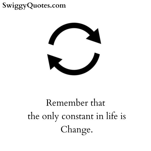 Remember that the only constant in life is Change