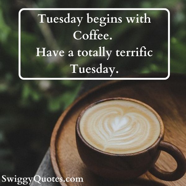 Tuesday begins with Coffee Have a totally terrific Tuesday