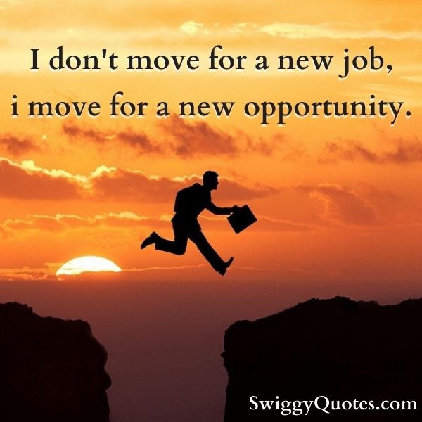 I don't move for a new job, i move for a new opportunity