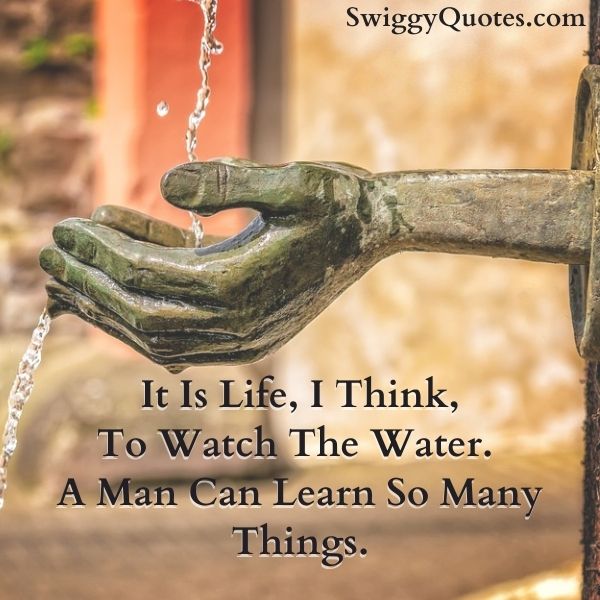 It Is Life, I Think, To Watch The Water