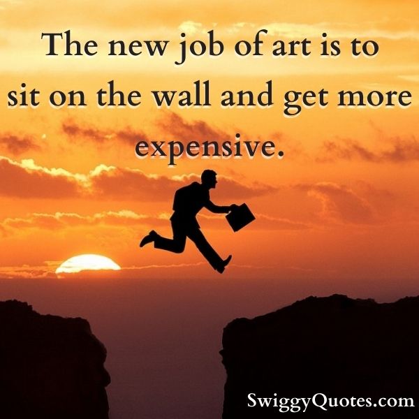 The new job of art is to sit on the wall and get more expensive