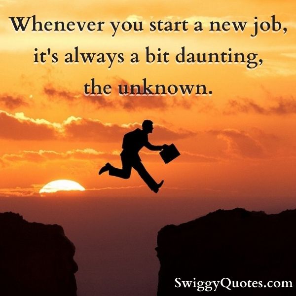 Whenever you start a new job, it's always a  bit daunting, the unknown