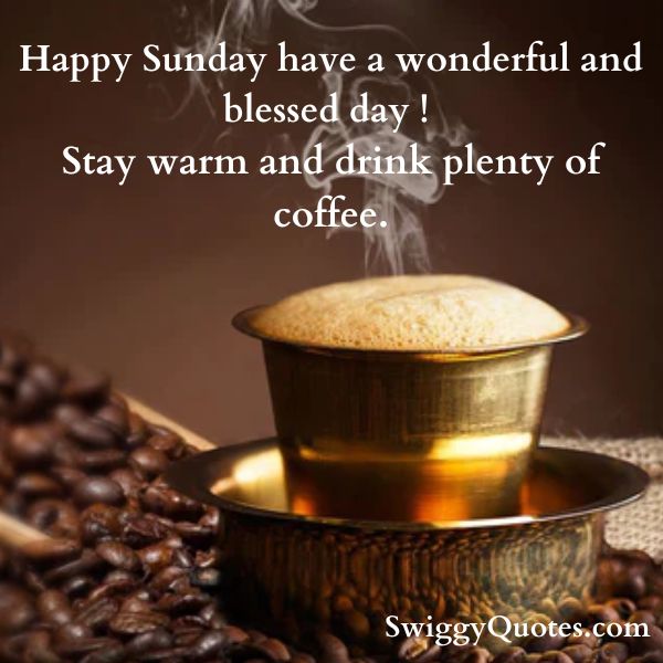 Happy Sunday have a wonderful and blessed day ! Stay warm and drink plenty of coffee.