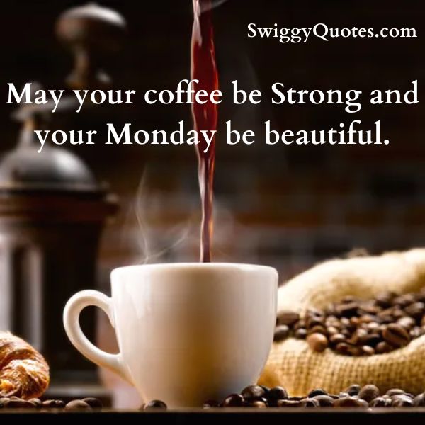 May your coffee be Strong and your Monday be beautiful.