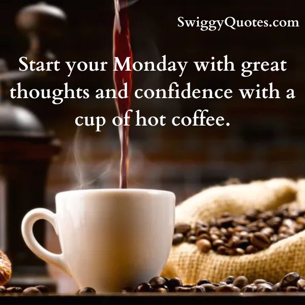 Start your Monday with great thoughts and confidence with a cup of hot coffee.