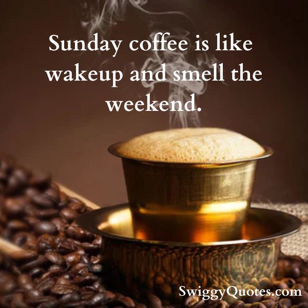 Sunday coffee is like wakeup and smell the weekend.